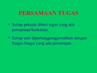 PERSAMAAN TUGAS Setiap pekerja diberi tugas yang ada persamaan/berkaitan. Setiap unit dipertanggungjawabkan dengan fungsi-fungsi yang ada persamaan. 