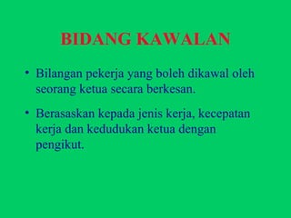 BIDANG KAWALAN Bilangan pekerja yang boleh dikawal oleh seorang ketua secara berkesan. Berasaskan kepada jenis kerja, kecepatan kerja dan kedudukan ketua dengan pengikut. 
