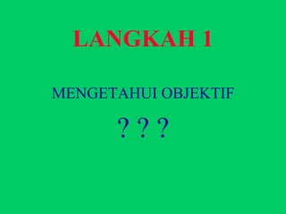 LANGKAH 1 MENGETAHUI OBJEKTIF ? ? ? 