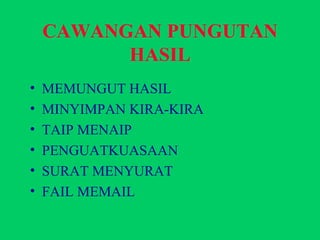 CAWANGAN PUNGUTAN HASIL MEMUNGUT HASIL MINYIMPAN KIRA-KIRA TAIP MENAIP PENGUATKUASAAN SURAT MENYURAT FAIL MEMAIL 
