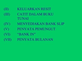 (II)  KELUARKAN RESIT (III) CATIT DALAM BUKU      TUNAI (IV) MENYEDIAKAN BANK SLIP (V)  PENYATA PEMUNGUT (VI)  “BANK IN” (VII) PENYATA BULANAN 