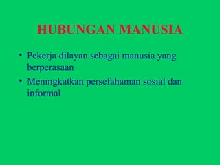 Pekerja dilayan sebagai manusia yang berperasaan Meningkatkan persefahaman sosial dan informal HUBUNGAN MANUSIA 
