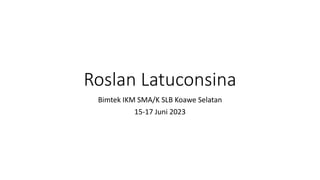 Roslan Latuconsina
Bimtek IKM SMA/K SLB Koawe Selatan
15-17 Juni 2023
 