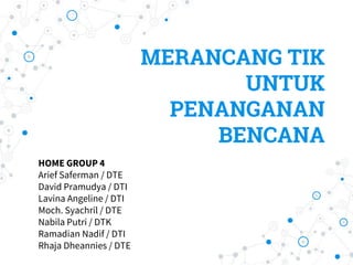 MERANCANG TIK
UNTUK
PENANGANAN
BENCANA
HOME GROUP 4
Arief Saferman / DTE
David Pramudya / DTI
Lavina Angeline / DTI
Moch. ...