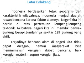 Latar Belakang
Indonesia berdasarkan letak geografis dan
karakteristik wilayahnya. Indonesia menjadi daerah
rawan bencana ...
