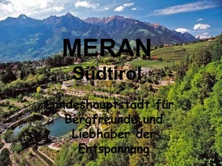 Landeshauptstadt für
Bergfreunde und
Liebhaber der
Entspannung
MERAN
Südtirol
 