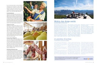 bo. La concorrenza cresce, i costi di produzione
anche; ciò che non aumenta è il ricavo. E dipen-
de dal fatto che il mercato è in mano alla gran-
de distribuzione, in grado di manovrare i prezzi.
Pertanto è opportuno investire ancor più nello
sviluppo del marchio. Così come ci dimostrano
molto bene le varietà Pink Lady, Kanzi, Rubens e
Modì e i marchi mela Alto Adige e Marlene.
Il turismo della mela
Sono circa sei milioni gli ospiti che vengono in vil-
leggiatura in Alto Adige. Se ognuno di essi man-
giasse 1.200 mele all’anno, tutti i 6 miliardi di mele
della produzione altoatesina sarebbero belli e che
venduti. Fanno circa tre mele al giorno. Trovate che
tre mele al giorno sia chieder poco? Può essere,
per quanto in questo modo verrebbe soddisfatto
il 60 % del fabbisogno giornaliero di vitamina C, il
75 % di vitamina E ed il 30 % di fibre. Ma bastereb-
be anche una sola mela al giorno per portare sulla
tavola un terzo della produzione altoatesina.
L‘ingrato terzo posto
Pensate per un attimo all‘Alto Adige; che cosa vi
viene subito in mente? Una domanda di questo
tipo è stata posta dalla Camera di commercio ai
turisti in Alto Adige. La risposta è rivelatrice: al
33 % dei turisti venuti in Alto Adige per la prima
volta, viene in mente lo speck, al 24 % le mele e al
23 % il vino. Medaglia d‘argento dunque ai frutti-
coltori. La musica è diversa se consideriamo i tu-
risti che vengono in Alto Adige da diverso tempo:
tra essi lo speck si colloca indisturbato in prima
posizione (65 %) seguito dal vino (41 %) e declas-
sata in terza posizione la mela (32 %). Il fanalino di
coda tocca invece al latte.
L’incarto che fa la differenza
Per l’Alto Adige sarebbe consigliabile fare in
modo che i sei milioni di visitatori avessero un ap-
proccio più consapevole al mondo della mela. E
convincerli delle particolari qualità di questo frut-
to. Non si tratta in verità di confezionare ogni sin-
gola mela in carta velina, come si faceva ai tempi
dei nostri nonni, quando la calvilla fu spedita alla
reggia degli Zar a San Pietroburgo. Come d’altra
parte continuano a fare i giapponesi. Non sareb-
be però sbagliato riuscire a creare una certa aura
attorno al delizioso frutto.
Una finestra sull’universo mela
Il museo della frutticoltura a Lana rappresenta l’u-
nica vetrina aperta al pubblico in tutto l’Alto Adige
e anche oltre. Scoprire il museo ed il mondo della
mela è divertente, oltreché istruttivo. Peraltro non
ci vuole più di un’oretta. La visita alla dimora si-
gnorile Larchgut, accanto alla chiesa parrocchiale
di Lana di Sotto, consente di scoprire tutta una
serie di vicende interessanti su passato, presen-
te e futuro della mela. Inoltre vengono distribuite
gratuitamente succose mele dell’Alto Adige.
www.obstbaumuseum.it
PR-Artikel
Karten und Wandertipps/Ulteriori informazioni, mappe e consigli per le escursioni:
Rittnerhorn Bergbahnen AG/Funivie Corno del Renon, Tel. +39 0471 352993
Tourismusverein Ritten/Associazione turistica Renon, Tel. +39 0471 356100
www.ritten.com, www.renon.com
Wohin das Auge reicht
Dolomitenrundblick am Rittner Horn
A perdita d’occhio
Corno del Renon: un panorama mozzafiato
Welches Gefühl ist erhabener als jenes,
ganz nah am Horizont zu sein und eine
majestätische Bergkulisse wie die der
Dolomiten als Kinoleinwand vor sich zu
haben? Wenn dann noch ein 360-Grad-
Panorama als Ausflugsziel winkt, ist der
Tag perfekt. Vom Peitlerkofel über die
Geislerspitzen zum Schlern, vom Ro-
sengarten und Latemar bis hin zum
Schwarz- und Weißhorn glänzt der Do-
lomitstein in der Sommersonne. Nörd-
lich tun sich die Weiten der Sarntaler
Alpen auf, dahinter liegen die Stubaier
Alpen. An klaren Tagen lässt sich der
Ortler ausmachen, im Osten erhascht
man einen Blick auf den Großglockner.
Durch niedere Latschenkiefern, Al-
penrosen und magere Wiesen führt
vom Dach des Rittner Horns bei der
Schwarzseespitze (2.060 m) ein ge-
mütlicher Panoramaweg in wenigen
Minuten zur Aussichtsplattform „Run-
der Tisch“, eine große benutzbare
Installation aus Holz des heimischen
Künstlers Franz Messner (Jahrgang
1952). Bekannt ist der Rittner Maestro
für seine eigenwilligen Kunstobjekte in
der Natur, nicht zuletzt die stählerne
Quale sensazione più sublime del sen-
tirsi quasi a contatto con l‘orizzonte e
di avere dinanzi a noi una scenografia
tanto maestosa come quella che ci re-
galano le Dolomiti?
Se poi quello che ci attende è un vero
e proprio panorama escursionistico a
360°, la giornata non può essere più
perfetta.
La roccia dolomitica brilla sotto il sole
estivo, dal Sasso Putia fino allo Sciliar,
accarezzando le Odle; dal Catinaccio e
dal Latemar fino a raggiungere il Corno
Nero e il Corno Bianco. A settentrione
si schiude l‘universo delle Alpi Sarenti-
ne, alle cui spalle si notano le Alpi dello
Stubai. Nelle giornate serene si riesce
a scorgere l‘Ortles, e se volgiamo lo
sguardo a ponente riusciamo perfino a
intravedere il Großglockner in Austria.
Un comodo sentiero panoramico ci por-
ta in pochi minuti tra pini nani, rododen-
dri e sparuti pascoli dalla Cima del Lago
Nero (2.060 m) sul Corno del Renon,
fino alla piattaforma panoramica intito-
lata “tavola rotonda”, una struttura di
legno, perfettamente utilizzabile, ideata
dall‘artista locale Franz Messner (anno
Riesenkugel in Frangart, vom Etschtal
aus leicht zu erkennen.
Der Aussichts-Geheimtipp im Herzen
Südtirols ist von Meran aus mit dem
Auto schnell zu erreichen, am besten
über die Schnellstraße (MeBo) nach
Bozen, von dort auf den Ritten hinauf
bis zur Rittnerhorn-Umlaufbahn in Pem-
mern. Das Rittner Hochplateau verfügt
über ein dichtes Wegenetz mit über
350 km markierten Wanderpfaden.
di nascita 1952). L‘artista è rinomato per i
suoi eccentrici oggetti d‘arte ambienta-
ti nella natura, non ultima la gigantesca
sfera d‘acciaio di Frangarto, facilmente
riconoscibile venendo dalla Val d‘Adige.
Il gioiello panoramico nel cuore dell‘Al-
to Adige è rapidamente raggiungibile
in auto da Merano, imboccando la su-
perstrada (MeBo) fino a Bolzano, per poi
salire fino alla cabinovia per il Corno del
Renon, a Pemmern. L‘altopiano del Re-
non dispone di una fitta rete di sentieri
segnalati per complessivi 350 chilometri
di percorrenza.
La raccolta
Le mele Golden Delicious
Mele secche
58 59MERANO MAGAZINEwww.meranomagazine.com
 