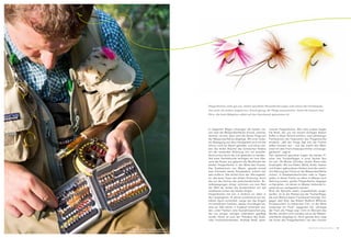 Mücke, Libelle, Grashüpfer oder Biene:
Es gilt, den richtigen Köder beim Fliegenfischen auszuwerfen.
onierter Fliegenfischer. Wie viele andere Angler
hat Riedl, der uns mit seinem Kollegen Robert
Kofler in diese Technik einführt, nach jahrelanger
Fischerpraxis die Faszination des Fliegenwurfes
entdeckt. „Mit der Fliege legt sich der Fischer
selbst Grenzen auf – und das macht den Wett-
streit mit dem Fisch etwas sportlicher und ausge-
glichener“, sagt er.
Fein säuberlich geordnet tragen die beiden Fi-
scher ihre Trockenfliegen in einer flachen Box
mit sich. Ob Mücke, Schnake, Libelle, Biene oder
Grashüpfer: Mit aus Fäden, Wolle, Draht, Haaren
und Federn gebundenen Ködern wird die natürli-
che Nahrung der Fische an der Wasseroberfläche
imitiert. In Gewässerabschnitten oder zu Tages-
zeiten, in denen Fische vor allem im Wasser nach
Nahrung suchen, greifen Fliegenfischer dagegen
zu Nymphen, mit denen im Wasser treibende In-
sektenlarven nachgeahmt werden.
Wird die Nymphe relativ unspektakulär ausge-
worfen, ist es die Platzierung der Trockenfliege,
die zum Mythos dieser Fischereiart beiträgt. Ent-
gegen dem Bild, das Robert Redford Millionen
Kinobesuchern im bekannten Film „In der Mitte
entspringt ein Fluss“ suggeriert hat, schnappt
der Fisch die Fliege zwar nicht im Moment des
Wurfes, sondern erst nachdem sie an der Wasser-
oberfläche abgelegt ist. Doch gerade darin liegt
die Kunst des Fliegenfischens: Um den Fischen
In eleganten Bögen schwingen die beiden Lei-
nen über die Wasseroberfläche: Einmal, zweimal,
dreimal, viermal, dann wird die kleine Fliege auf
der Wasseroberfläche abgelegt. Mit einer locke-
ren Bewegung aus dem Handgelenk wird mit der
Schnur noch ein Bauch gebildet, und schon trei-
ben die hellen Büschel des künstlichen Köders
mit der tanzenden Strömung mit, um anschlie-
ßend erneut durch die Luft geworfen zu werden.
Seit einer Viertelstunde verfolgen wir vom Ufer-
rand der Passer aus gebannt die Wurfkünste der
beiden Fliegenfischer in der Mitte des Flusses.
Das Stadtzentrum von Meran, gerade einmal
zwei Kilometer weiter flussabwärts, scheint hier
weit entfernt. Das dichte Grün der Ufervegetati-
on, das laute Tosen der wilden Strömung, durch
das nur das Zischen der peitschenähnlichen Ru-
tenbewegungen dringt, schirmen uns vom Rest
der Welt ab, lenken die Konzentration auf das
meditative Locken der beiden Angler.
Fliegenfischen hat sich in Südtirol vor allem in
den vergangenen 15 Jahren zunehmend zum be-
liebten Sport entwickelt. Lange war das Angeln
mit künstlichen Insekten, dessen Grundlagen be-
reits vor 500 Jahren in England entwickelt wur-
den, unter Fischern eine Ausnahmeerscheinung,
die von einigen wenigen Liebhabern gepflegt
wurde. Heute ist auch der Präsident des Südti-
roler Fischereiverbandes, Andreas Riedl, passi-
Fliegenfischen sieht gut aus, bietet sportliche Herausforderungen und schont die Fischpopula-
tion mehr als andere Angelarten. Grund genug, die Fliege auszuwerfen, meint die Autorin Susi
Pitro, die beim Mitgehen selbst auf den Geschmack gekommen ist.
13MERANO MAGAZINE
 