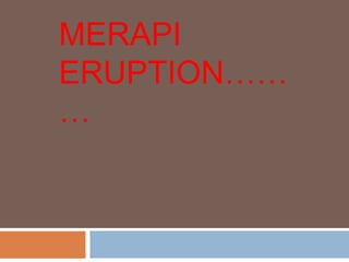 MERAPI
ERUPTION……
…
 