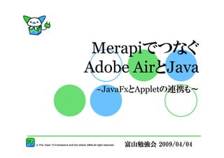 Merapiでつなぐ
Adobe AirとJava
 ~JavaFxとAppletの連携も～




      富山勉強会 2009/04/04
 