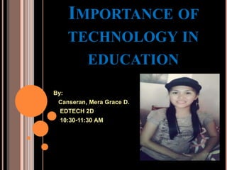 IMPORTANCE OF
TECHNOLOGY IN
EDUCATION
By:
Canseran, Mera Grace D.
EDTECH 2D
10:30-11:30 AM
 