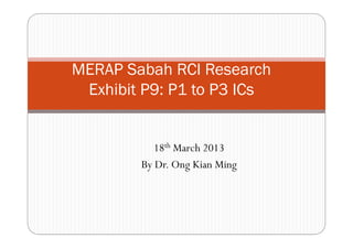 MERAP Sabah RCI Research
 Exhibit P9: P1 to P3 ICs


           18th March 2013
        By Dr. Ong Kian Ming
 