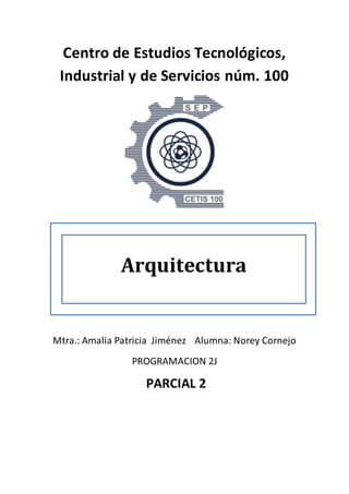 Centro de Estudios Tecnológicos,
Industrial y de Servicios núm. 100
Mtra.: Amalia Patricia Jiménez Alumna: Norey Cornejo
PROGRAMACION 2J
PARCIAL 2
Arquitectura
 