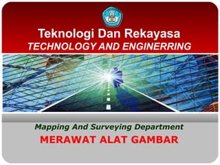 Teknologi Dan Rekayasa
TECHNOLOGY AND ENGINERRING
Mapping And Surveying Department
MERAWAT ALAT GAMBAR
 