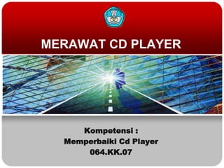 MERAWAT CD PLAYER
Kompetensi :
Memperbaiki Cd Player
064.KK.07
 