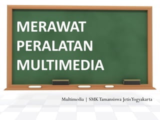 MERAWAT 
PERALATAN 
MULTIMEDIA
     Multimedia | SMK Tamansiswa JetisYogyakarta
 