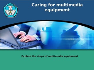 Caring for multimedia
            equipment




Explain the steps of multimedia equipment
 