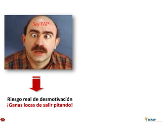 Soy FAP




Riesgo real de desmotivación
¡Ganas locas de salir pitando!
 