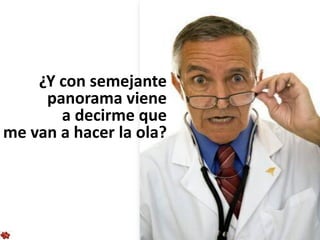 ¿Y con semejante
     panorama viene
       a decirme que
me van a hacer la ola?
 