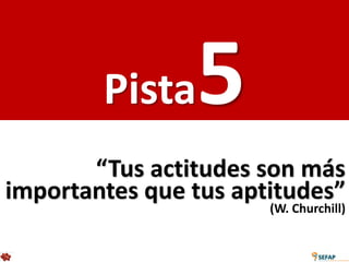 Pista   5
       “Tus actitudes son más
importantes que tus aptitudes”
                       (W. Churchill)
 
