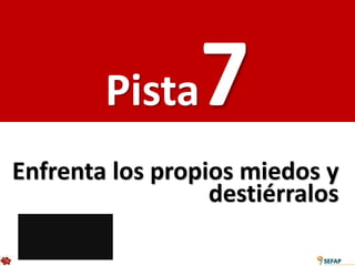 Pista    7
Enfrenta los propios miedos y
                  destiérralos
 