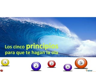 Los cinco principios
para que te hagan la ola
 