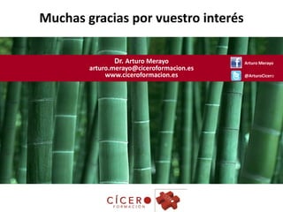 Muchas gracias por vuestro interés

               Dr. Arturo Merayo           Arturo Merayo
        arturo.merayo@ciceroformacion.es
             www.ciceroformacion.es        @ArturoCicero
 