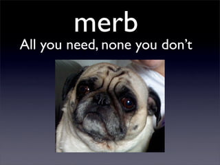 merb
All you need, none you don’t
 