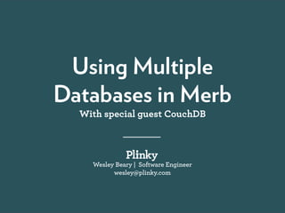 Using Multiple
Databases in Merb
  With special guest CouchDB



    Wesley Beary | Software Engineer
          wesley@plinky.com
 