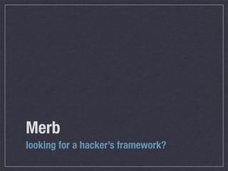 Merb
looking for a hacker’s framework?
 