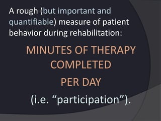 A rough (but important and
quantifiable) measure of patient
behavior during rehabilitation:
MINUTES OF THERAPY
COMPLETED
PER DAY
(i.e. “participation”).
 