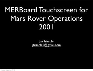 MERBoard Touchscreen for
        Mars Rover Operations
                2001
                              Jay Trimble
                        jtrimble2@gmail.com




Monday, October 8, 12
 