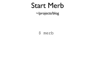 Start Merb $ merb ~/projects/blog 
