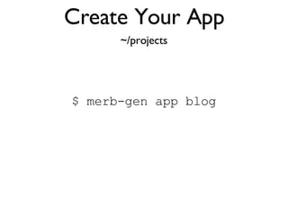 Create Your App $ merb-gen app blog ~/projects 
