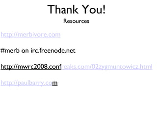 Thank You! http://merbivore.com #merb on irc.freenode.net http://mwrc2008.conf reaks.com/02zygmuntowicz.html http://paulbarry.co m Resources 
