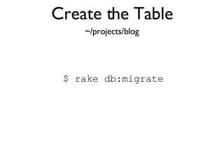 Create the Table $ rake db:migrate ~/projects/blog 