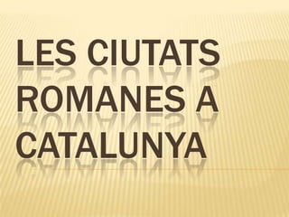 LES CIUTATS
ROMANES A
CATALUNYA

 