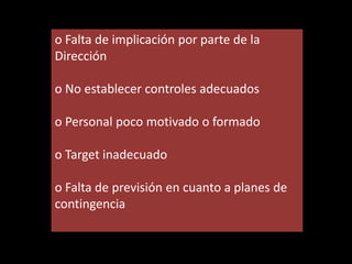 o Falta de implicación por parte de la
Dirección

o No establecer controles adecuados
o Personal poco motivado o formado
o Target inadecuado
o Falta de previsión en cuanto a planes de
contingencia

 