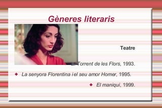 Gèneres literaris Teatre El Torrent de les Flors , 1993. La senyora Florentina i el seu amor Homer , 1995. El maniquí , 1999. 