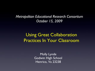 [object Object],[object Object],[object Object],Using Great Collaboration Practices In Your Classroom Metropolitan Educational Research Consortium October 15, 2009 
