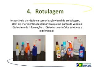 4. Rotulagem
Importância do rótulo na comunicação visual da embalagem,
 além de criar identidade demonstra que no ponto de venda o
 rótulo além da informação o rótulo traz conteúdos estéticos e
                         o diferencial:
 