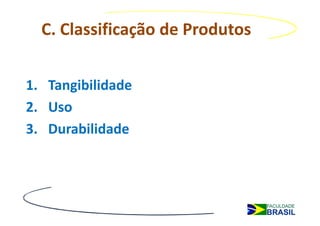 C. Classificação de Produtos


1. Tangibilidade
2. Uso
3. Durabilidade
 