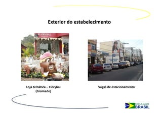 Exterior do estabelecimento




Loja temática – Florybal            Vagas de estacionamento
       (Gramado)
 