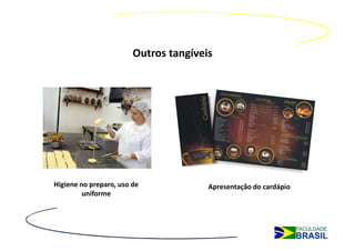 Outros tangíveis




Higiene no preparo, uso de             Apresentação do cardápio
         uniforme
 