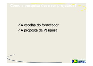 Como a pesquisa deve ser projetada?




     A escolha do fornecedor
     A proposta de Pesquisa
 