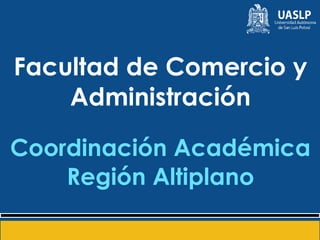 Facultad de Comercio y
Administración
Coordinación Académica
Región Altiplano
 