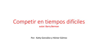 Competir en tiempos difíciles
autor: Barry Berman
Por: Katty González y Héctor Gómez
 