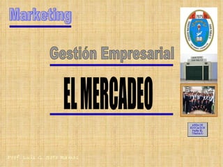 Marketing Gestión Empresarial EL MERCADEO Prof. Luis G. Soto Ramos 