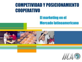 COMPETIVIDAD Y POSICIONAMIENTO  COOPERATIVO El marketing en el  Mercado latinoamericano   