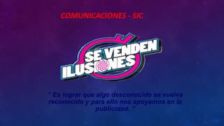 COMUNICACIONES - SIC
“ Es lograr que algo desconocido se vuelva
reconocido y para ello nos apoyamos en la
publicidad. ”
 